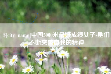 随州中国5000米最好成绩女子-她们不断突破自我的精神