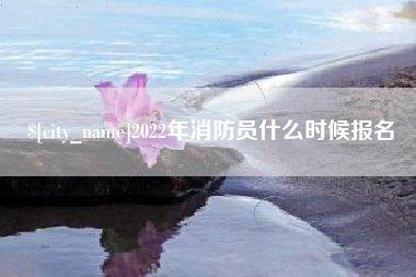 随州2022年消防员什么时候报名