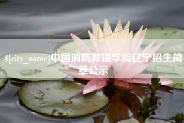 随州中国消防救援学院辽宁招生简章公示