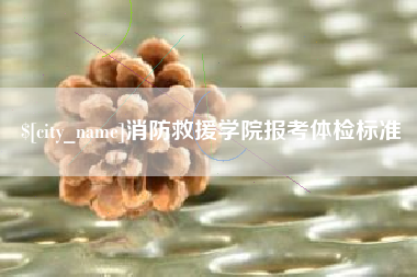 随州消防救援学院报考体检标准
