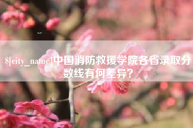 随州中国消防救援学院各省录取分数线有何差异？