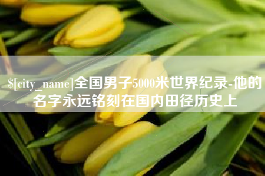 随州全国男子5000米世界纪录-他的名字永远铭刻在国内田径历史上