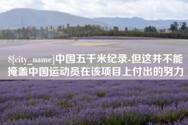 随州中国五千米纪录-但这并不能掩盖中国运动员在该项目上付出的努力