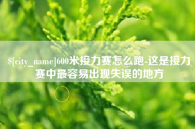 随州600米接力赛怎么跑-这是接力赛中最容易出现失误的地方