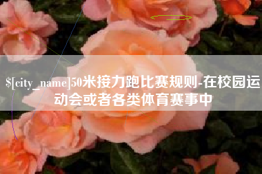 随州50米接力跑比赛规则-在校园运动会或者各类体育赛事中