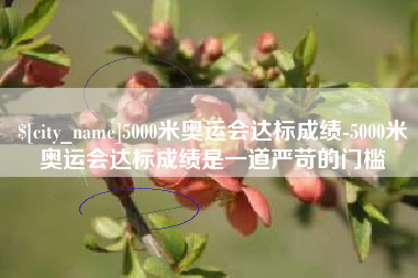 随州5000米奥运会达标成绩-5000米奥运会达标成绩是一道严苛的门槛