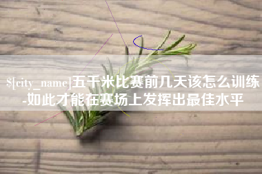 随州五千米比赛前几天该怎么训练-如此才能在赛场上发挥出最佳水平