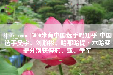 随州5000米有中国选手吗知乎-中国选手吴宇、刘瀚彬、哈那哈提·木哈买提分别获得冠、亚、季军