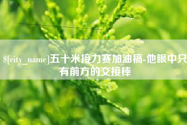 随州五十米接力赛加油稿-他眼中只有前方的交接棒
