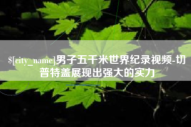 随州男子五千米世界纪录视频-切普特盖展现出强大的实力