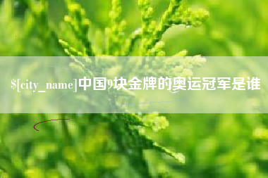 随州中国9块金牌的奥运冠军是谁
