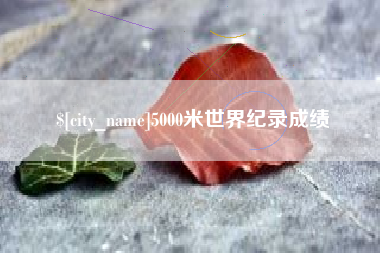 随州5000米世界纪录成绩