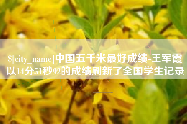 随州中国五千米最好成绩-王军霞以14分51秒92的成绩刷新了全国学生记录