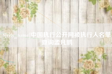 随州中国执行公开网被执行人名单查询孟凡鹏