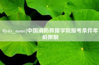 随州中国消防救援学院报考条件年龄限制