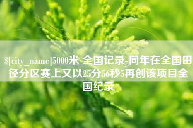 随州5000米 全国记录-同年在全国田径分区赛上又以25分56秒5再创该项目全国纪录