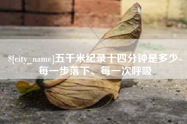 随州五千米纪录十四分钟是多少-每一步落下、每一次呼吸