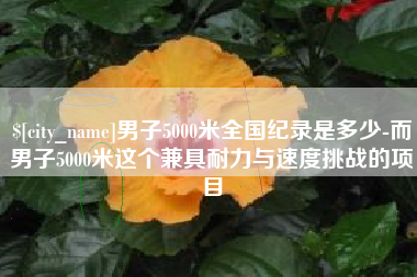 随州男子5000米全国纪录是多少-而男子5000米这个兼具耐力与速度挑战的项目