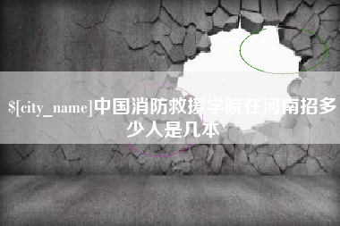 随州中国消防救援学院在河南招多少人是几本
