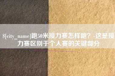 随州跑50米接力赛怎样跑？-这是接力赛区别于个人赛的关键部分
