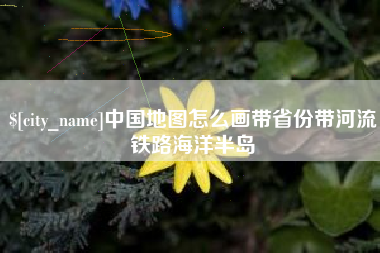 随州中国地图怎么画带省份带河流铁路海洋半岛