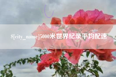 随州5000米世界纪录平均配速