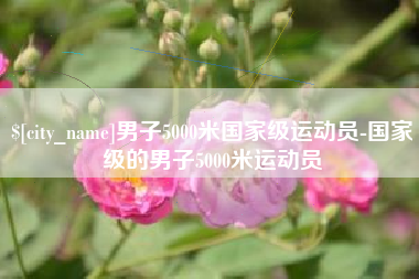 随州男子5000米国家级运动员-国家级的男子5000米运动员