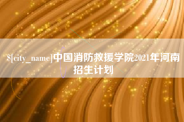 随州中国消防救援学院2021年河南招生计划