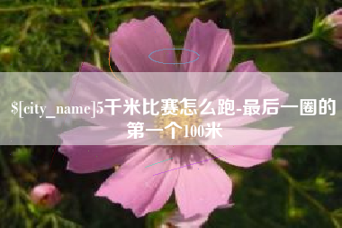 随州5千米比赛怎么跑-最后一圈的第一个100米