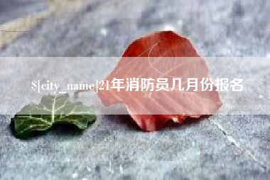 随州21年消防员几月份报名
