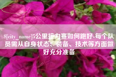 随州5公里接力赛如何跑好-每个队员需从自身状态、装备、技术等方面做好充分准备