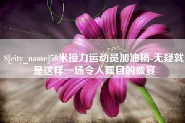 随州50米接力运动员加油稿-无疑就是这样一场令人瞩目的盛宴