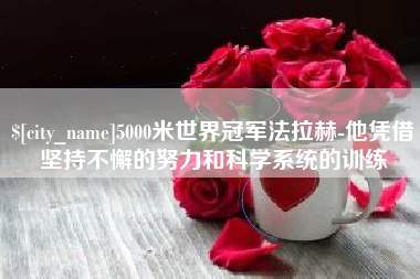 随州5000米世界冠军法拉赫-他凭借坚持不懈的努力和科学系统的训练