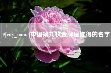 随州中国第九枚金牌是谁得的名字