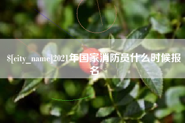随州2021年国家消防员什么时候报名