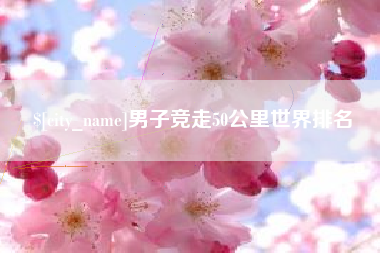 随州男子竞走50公里世界排名