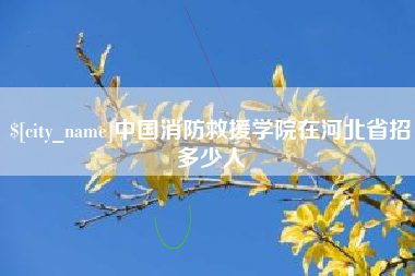 随州中国消防救援学院在河北省招多少人