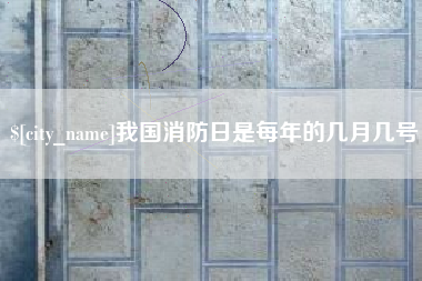 随州我国消防日是每年的几月几号
