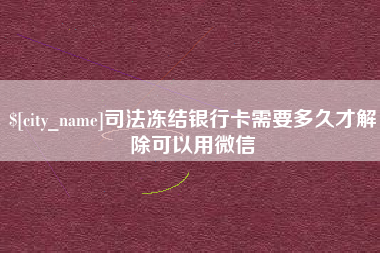 随州司法冻结银行卡需要多久才解除可以用微信