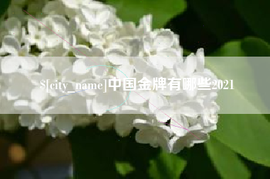 随州中国金牌有哪些2021