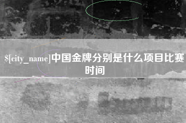 随州中国金牌分别是什么项目比赛时间