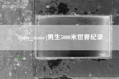 随州男生5000米世界纪录